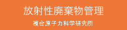 放射性廃棄物管理 複合原子力科学研究所