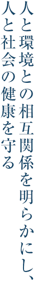 人と環境との相互関係を明らかにし、人と社会の健康を守る