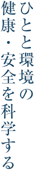 ひとと環境の健康・安全を科学する